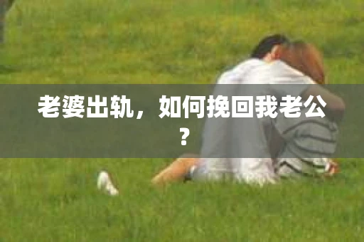 老婆出轨，如何挽回我老公？