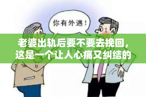 老婆出轨后要不要去挽回，这是一个让人心痛又纠结的问题。在这个问题上，每个人都有自己的看法和选择。今天，我就来和大家聊聊这个话题，希望能给大家带来一些帮助。