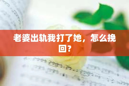 老婆出轨我打了她，怎么挽回？