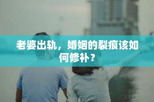 老婆出轨，婚姻的裂痕该如何修补？