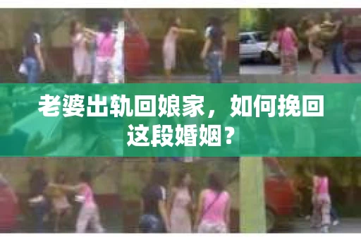 老婆出轨回娘家，如何挽回这段婚姻？