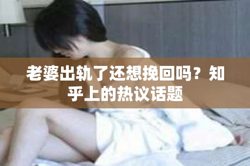老婆出轨了还想挽回吗？知乎上的热议话题