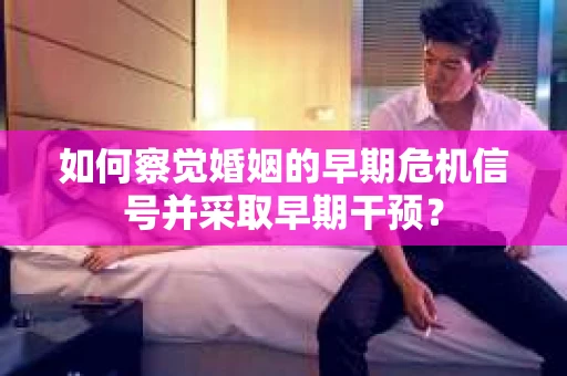 如何察觉婚姻的早期危机信号并采取早期干预？
