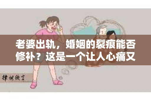 老婆出轨，婚姻的裂痕能否修补？这是一个让人心痛又充满疑惑的问题。在小说的世界里，这样的故事屡见不鲜，但现实中的我们，又该如何面对这样的困境呢？今天，就让我们一起来探讨一下，老婆出轨，婚姻能否挽回来。