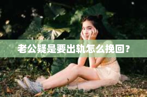老公疑是要出轨怎么挽回？