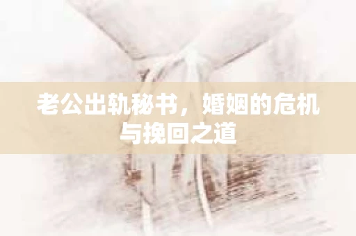 老公出轨秘书，婚姻的危机与挽回之道