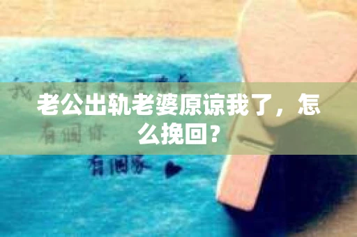 老公出轨老婆原谅我了，怎么挽回？