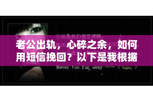 老公出轨，心碎之余，如何用短信挽回？以下是我根据实际情况整理的一些短信内容，希望能给你带来一些启发。