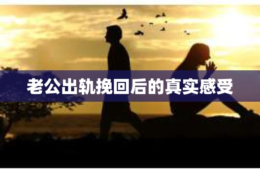 老公出轨挽回后的真实感受