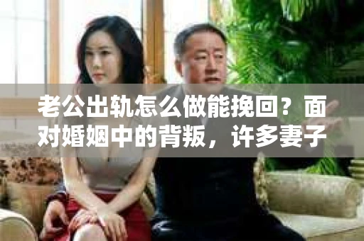 老公出轨怎么做能挽回？面对婚姻中的背叛，许多妻子都会感到痛苦和无助。但请相信，无论情况多么棘手，都有可能找到解决问题的方法。以下是我根据多年律师经验，结合实际案例，为大家整理的一些挽回婚姻的建议。