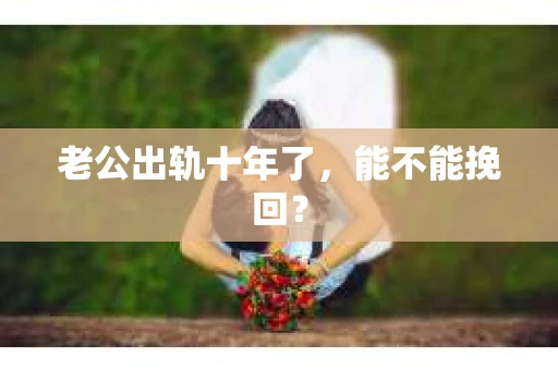 老公出轨十年了，能不能挽回？