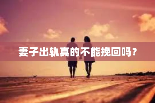 妻子出轨真的不能挽回吗？