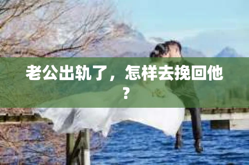 老公出轨了，怎样去挽回他？