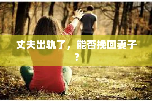 丈夫出轨了，能否挽回妻子？