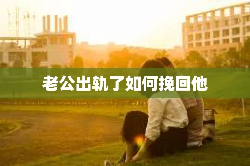 老公出轨了如何挽回他