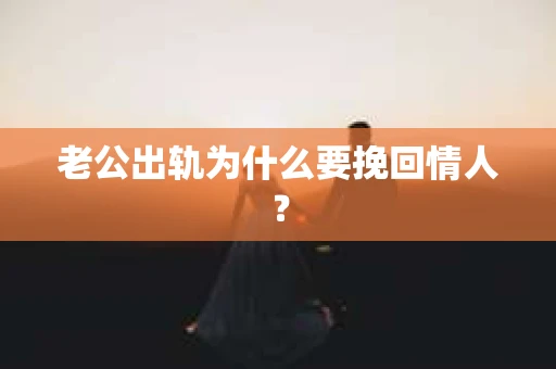 老公出轨为什么要挽回情人？