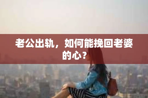 老公出轨，如何能挽回老婆的心？