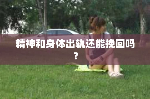 精神和身体出轨还能挽回吗？