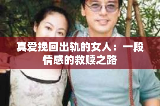 真爱挽回出轨的女人：一段情感的救赎之路