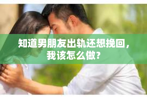知道男朋友出轨还想挽回，我该怎么做？