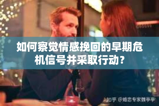 如何察觉情感挽回的早期危机信号并采取行动? 如何察觉情感挽回的早期危机信号并采取行动?