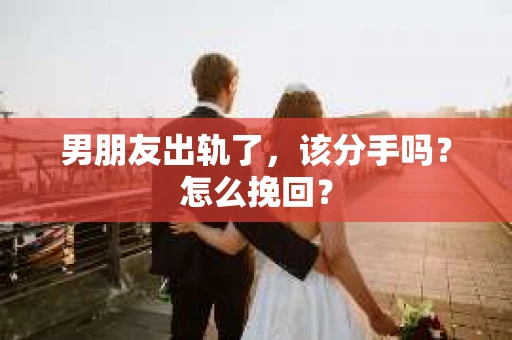 男朋友出轨了，该分手吗？怎么挽回？