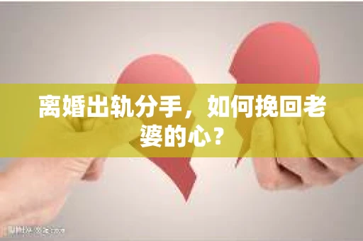 离婚出轨分手，如何挽回老婆的心？