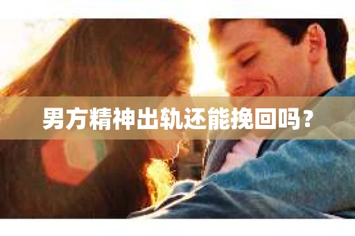 男方精神出轨还能挽回吗？