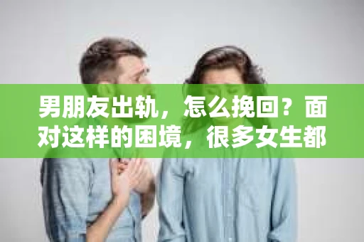 男朋友出轨，怎么挽回？面对这样的困境，很多女生都会感到无助和痛苦。但请相信，无论情况多么糟糕，都有可能找到解决问题的方法。今天，就让我来和大家聊聊，当男朋友出轨时，我们应该如何挽回这段感情。