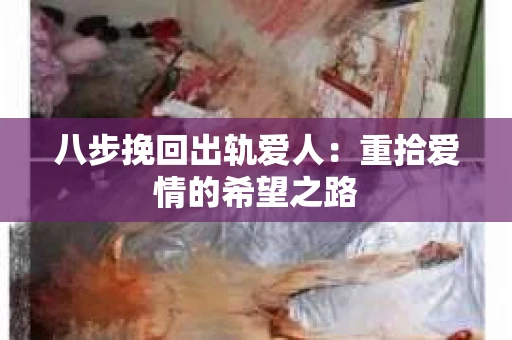 八步挽回出轨爱人：重拾爱情的希望之路