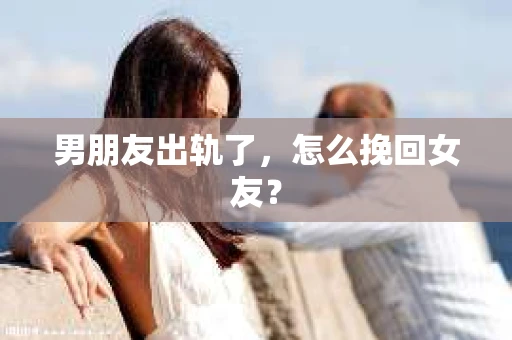 男朋友出轨了，怎么挽回女友？