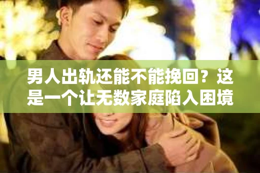 男人出轨还能不能挽回？这是一个让无数家庭陷入困境的问题。在这个问题上，我作为一名专业律师，将从法律、心理和社会等多个角度，为大家分析男人出轨后是否还有挽回的可能。