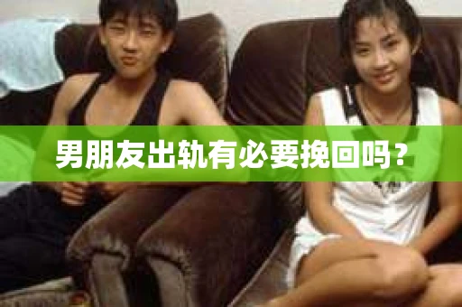 男朋友出轨有必要挽回吗？