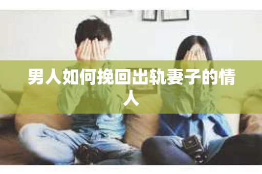 男人如何挽回出轨妻子的情人