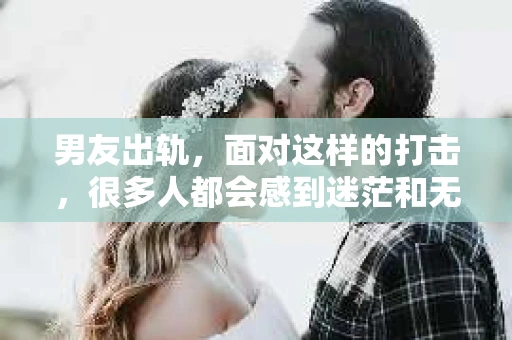 男友出轨，面对这样的打击，很多人都会感到迷茫和无助。那么，男友出轨后，我们该怎么办呢？如何挽回这段感情？今天，就让我来和大家聊聊这个问题。