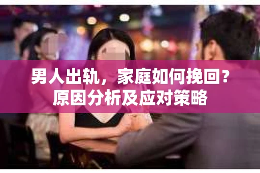 男人出轨，家庭如何挽回？原因分析及应对策略