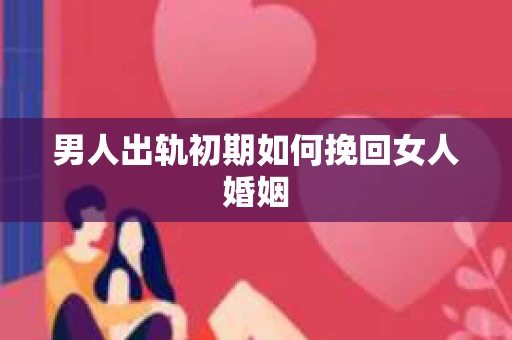 男人出轨初期如何挽回女人婚姻