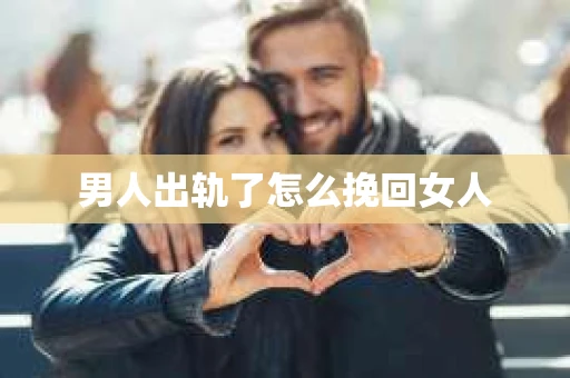 男人出轨了怎么挽回女人