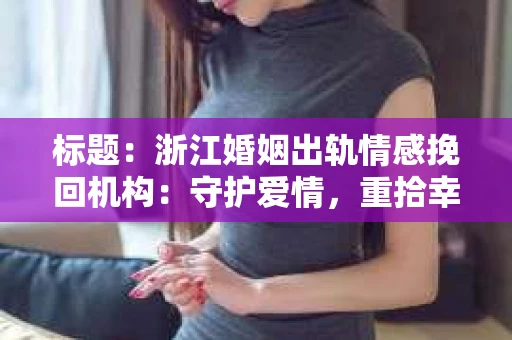 标题：浙江婚姻出轨情感挽回机构：守护爱情，重拾幸福