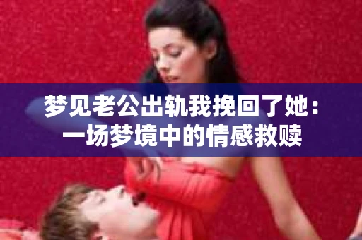 梦见老公出轨我挽回了她：一场梦境中的情感救赎