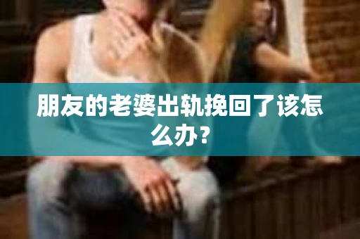 朋友的老婆出轨挽回了该怎么办？