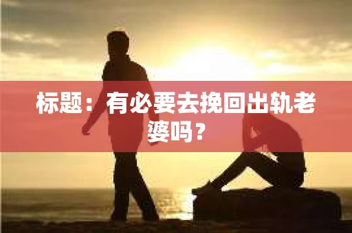 标题：有必要去挽回出轨老婆吗？