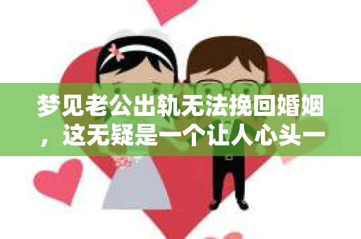 梦见老公出轨无法挽回婚姻，这无疑是一个让人心头一紧的梦境。在现实生活中，婚姻问题一直是人们关注的焦点，而梦境中的出轨，更是让人心生疑虑。那么，这样的梦境究竟预示着什么？我们又该如何面对呢？今天，就让我们一起来探讨一下这个话题。