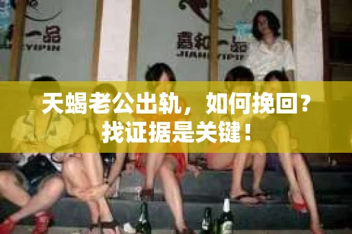 天蝎老公出轨，如何挽回？找证据是关键！