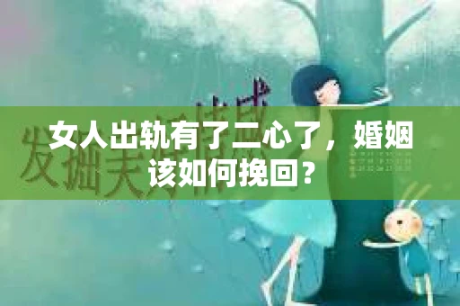 女人出轨有了二心了,婚姻该如何挽回? 女人出轨有了二心了,婚姻该如何挽回?
