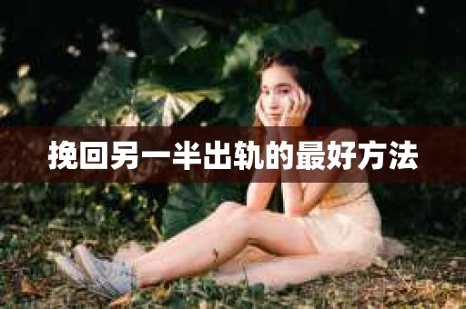 挽回另一半出轨的最好方法