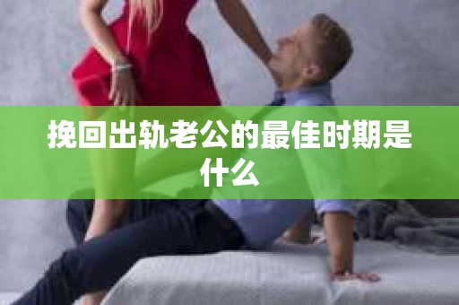 挽回出轨老公的最佳时期是什么