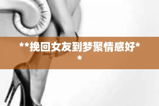 **挽回女友到梦聚情感好**