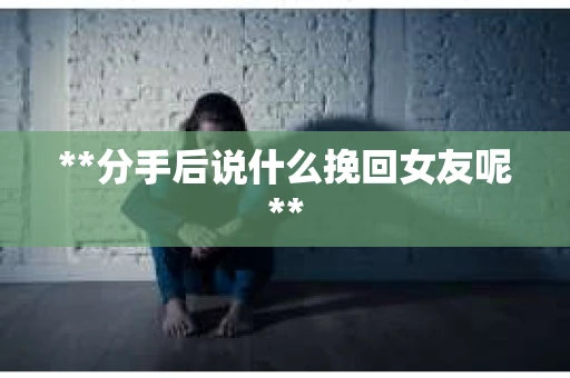 **分手后说什么挽回女友呢**