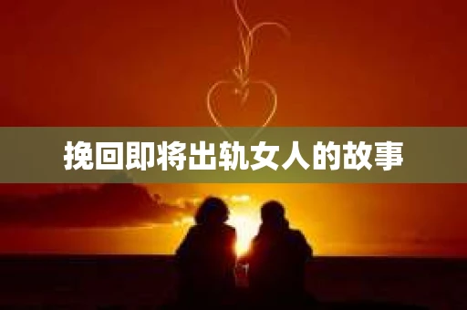 挽回即将出轨女人的故事
